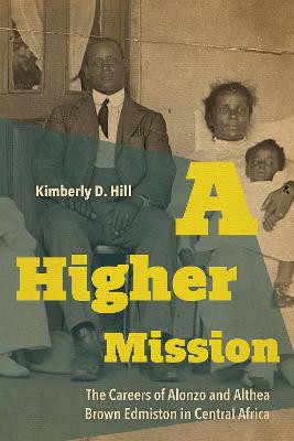 A Higher Mission: The Careers of Alonzo and Althea Brown Edmiston in Central Africa by Kimberly D. Hill