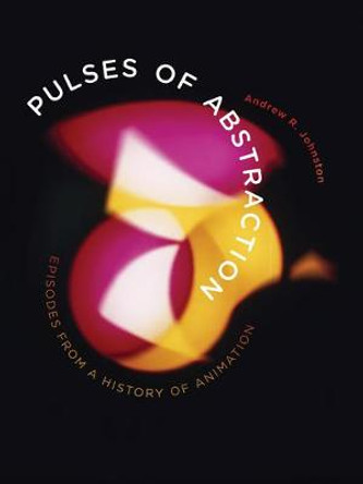 Pulses of Abstraction: Episodes from a History of Animation by Andrew R. Johnston