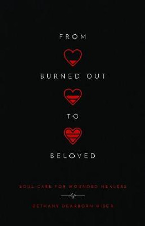 From Burned Out to Beloved – Soul Care for Wounded Healers by Bethany Dearbor Hiser