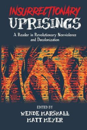 Insurrectionary Uprisings: A Reader in Revolutionary Nonviolence and Decolonization by Wende Marshall