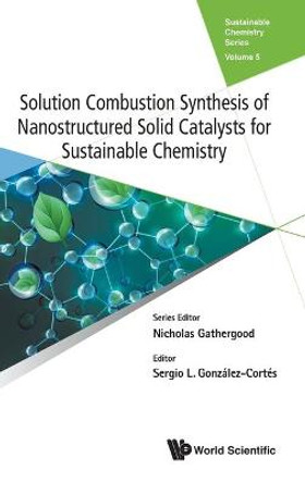 Solution Combustion Synthesis Of Nanostructured Solid Catalysts For Sustainable Chemistry by Sergio Gonzalez-cortes