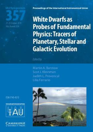 White Dwarfs as Probes of Fundamental Physics (IAU S357): Tracers of Planetary, Stellar and Galactic Evolution by Martin A. Barstow