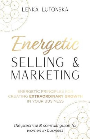 Energetic Selling & Marketing: A New Way to Create Extraordinary Growth in Your Business by Lenka Lutonska