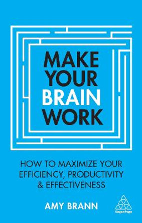 Make Your Brain Work: How to Maximize Your Efficiency, Productivity and Effectiveness by Amy Brann