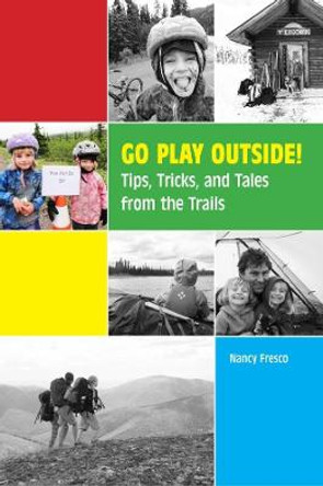 Go Play Outside!: Tips, Tricks, and Tales from the Trails by Nancy Fresco Go Play Outside!: Tips, Tricks, and Tales from the Trails by Nancy Fresco