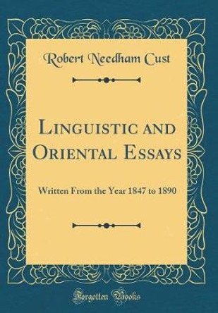 Linguistic and Oriental Essays: Written From the Year 1847 to 1890 (Classic Reprint) by Robert Needham Cust