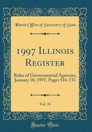 1997 Illinois Register, Vol. 21: Rules of Governmental Agencies, January 10, 1997, Pages 516-731 (Classic Reprint) by Illinois Office of Secretary of State