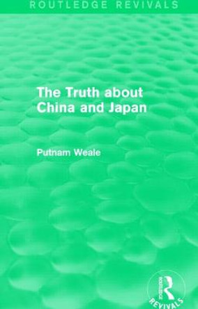 The Truth about China and Japan (Routledge Revivals) by Putnam Weale