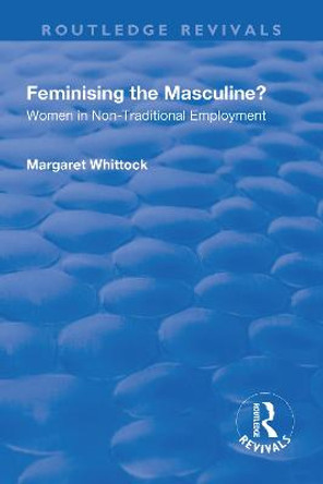 Feminising the Masculine?: Women in Non-traditional Employment: Women in Non-traditional Employment by Margaret Whittock