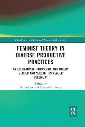 Feminist Theory in Diverse Productive Practices: An Educational Philosophy and Theory Gender and Sexualities Reader, Volume VI by Liz Jackson