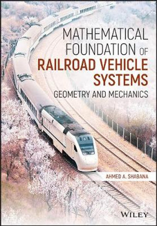 Mathematical Foundation of Railroad Vehicle Systems – Geometry and Mechanics by AA Shabana