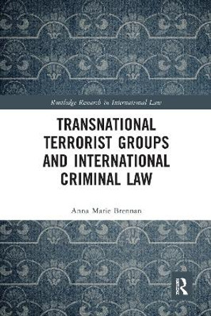 Transnational Terrorist Groups and International Criminal Law by Anna Marie Brennan