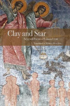 Clay and Star: Selected Poems of Liliana Ursu: Selected Poems of Liliana Ursu Translated by Mihaela Moscaliuc by Liliana Ursu