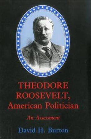 Theodore Roosevelt, American Politician: An Assessment by David H. Burton