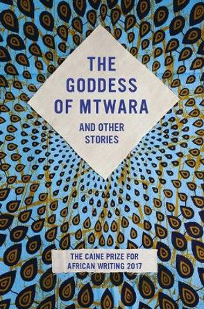 The Goddess of Mtwara and Other Stories: The Caine Prize for African Writing 2017 by Lizzy Attree