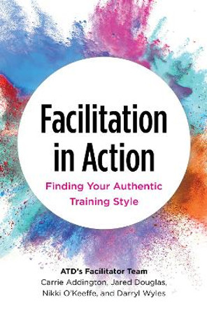 Facilitation in Action: Finding Your Authentic Training Style by Carrie Addington