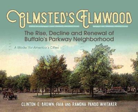 Olmsted's Elmwood: The Rise, Decline and Renewal of Buffalo's Parkway Neighborhood, A Model for America's Cities by Clinton E. Brown