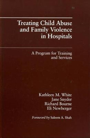Treating Child Abuse and Family Violence in Hospitals: A Program for Training and Services by Kathleen M. White