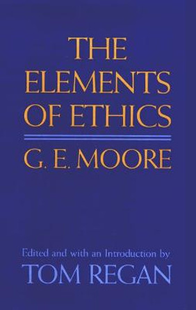 G E Moore: The Elements Of Ethics by Tom Regan