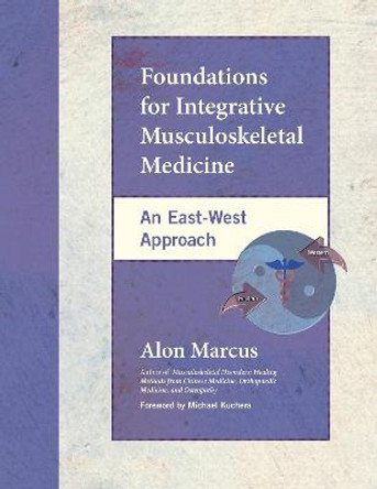 Foundations for Integrative Musculoskeletal Medicine: An East-West Approach by Alon Marcus