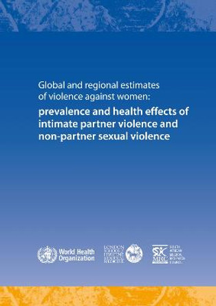 Global and regional estimates of violence against women: prevalence and health effects of intimate partner violence and non-partner sexual violence by World Health Organization