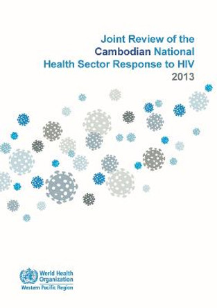 Joint review of the Cambodian national health sector response to HIV 2013 by World Health Organization: Regional Office for the Western Pacific