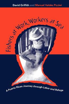 Fishers At Work, Workers At Sea: Puerto Rican Journey Thru Labor & Refuge by David Griffith