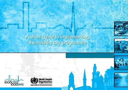 A Short Guide to Implementing the Healthy City Programme by Who Regional Office for the Eastern Mediterranean