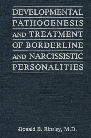Developmental Pathogenesis and Treatment of Borderline and Narcissistic Personalities by Donald B. Rinsley