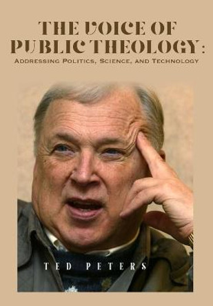 The Voice of Public Theology: Addressing Politics, Science, and Technology by Ted Peters