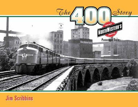 The 400 Story: Chicago & North Western’s Premier Passenger Trains by Jim Scribbins