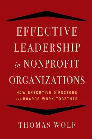 Effective Leadership for Nonprofit Organizations: How Executive Directors and Boards Work Together by Thomas Wolf