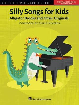 Silly Songs for Kids - The Phillip Keveren Series: Alligator Brooks and Other Originals - Early to Later Elementary by Phillip Keveren