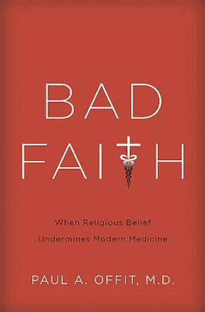 Bad Faith: When Religious Belief Undermines Modern Medicine by Paul Offit