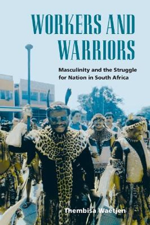 Workers and Warriors: Masculinity and the Struggle for Nation in South Africa by Thembisa Waetjen