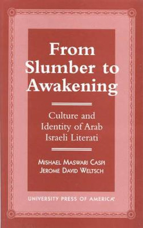 From Slumber to Awakening: Culture and Identity of Arab Israeli Literati by Mishael M. Caspi