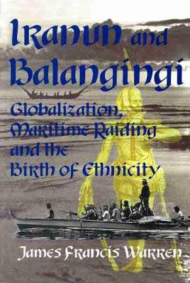 Iranun and Balangingi: Globalisation, Maritime Raiding and the Birth of Ethnicity by James F. Warren