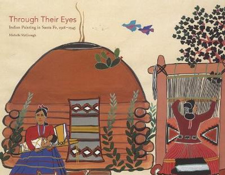 Through Their Eyes: Indian Painting in Santa Fe, 1918-1945 by Michelle McGeough