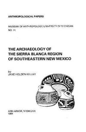 The Archaeology of the Sierra Blanca Region of Southeastern New Mexico by Jane Holden Kelley