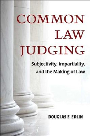 Common Law Judging: Subjectivity, Impartiality, and the Making of Law by Douglas E. Edlin