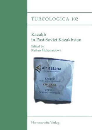 Kazakh in Post-Soviet Kazakhstan: Proceedings of the International Symposium on Kazakh, November 30 - December 2, 2011, Giessen by Raihan Muhamedowa