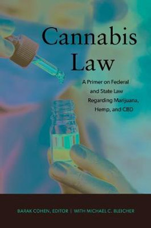 Cannabis Law: A Primer on Federal and State Law Regarding Marijuana, Hemp, and CBD by Barak Cohen