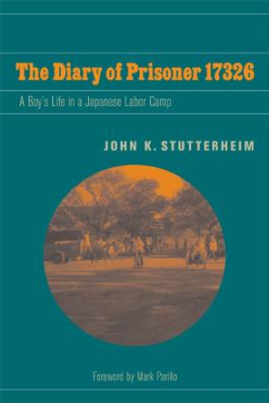 The Diary of Prisoner 17326: A Boy's Life in a Japanese Labor Camp by John K. Stutterheim