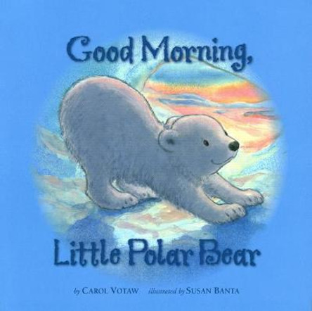 Good Morning Little Polar Bear by Carol Votaw