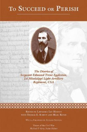 To Succeed or Perish: The Diaries of Sergeant Edmund Trent Eggleston, Company G, 1st Mississippi Light Artillery Regiment by Lawrence Lee Hewitt