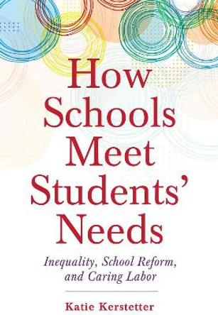 How Schools Meet Students' Needs: Inequality, School Reform, and Caring Labor by Katie Kerstetter