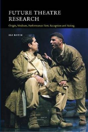 Future Theatre Research: Origin, Medium, Performance-Text, Reception & Acting by Eli Rozik