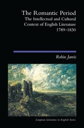 The Romantic Period: The Intellectual & Cultural Context of English Literature 1789-1830 by Robin Jarvis