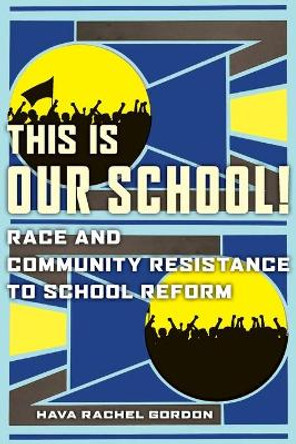 This Is Our School!: Race and Community Resistance to School Reform by Hava Rachel Gordon