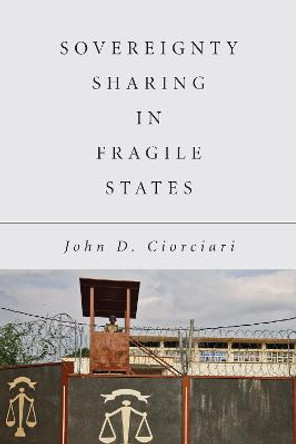 Sovereignty Sharing in Fragile States by John Ciorciari